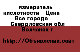 измеритель    кислотности › Цена ­ 380 - Все города  »    . Свердловская обл.,Волчанск г.